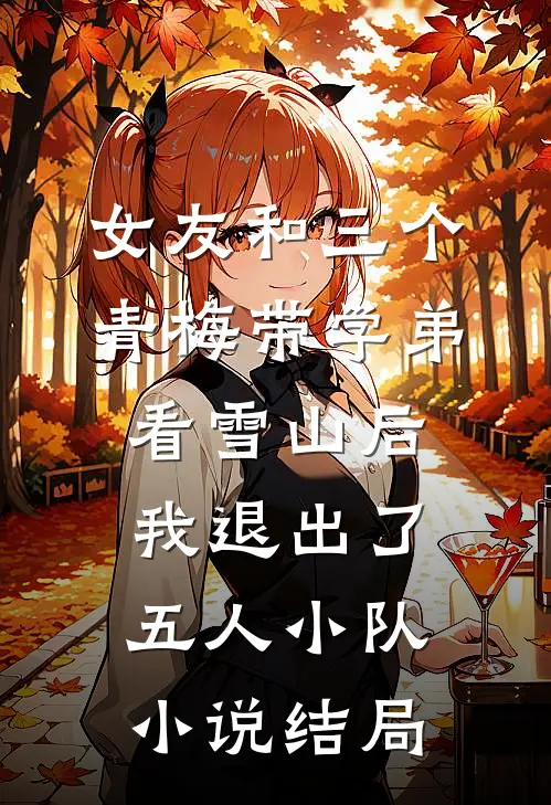 女友和三个青梅带学弟看雪山后，我退出了五人小队小说结局