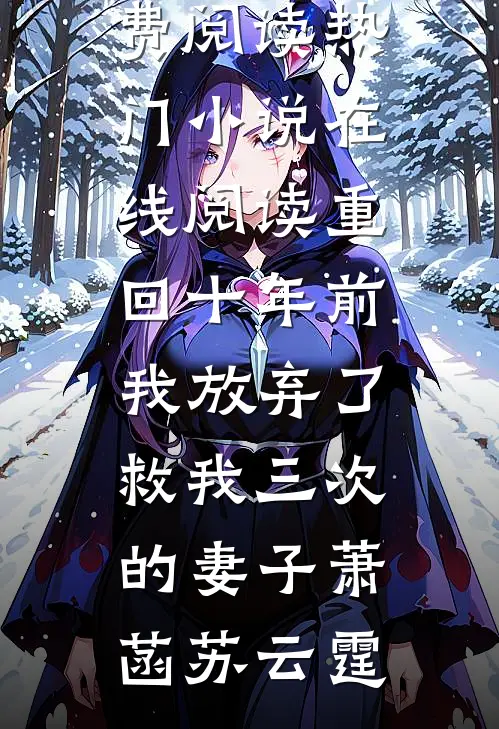 重回十年前，我放弃了救我三次的妻子(萧菡苏云霆)热门小说免费阅读_热门小说在线阅读重回十年前，我放弃了救我三次的妻子萧菡苏云霆