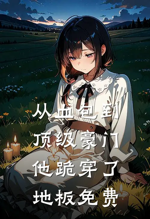 从血包到顶级豪门，他跪穿了地板免费