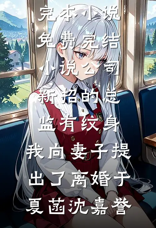 公司新招的总监有纹身，我向妻子提出了离婚于夏菡沈嘉誉热门完本小说_免费完结小说公司新招的总监有纹身，我向妻子提出了离婚(于夏菡沈嘉誉)