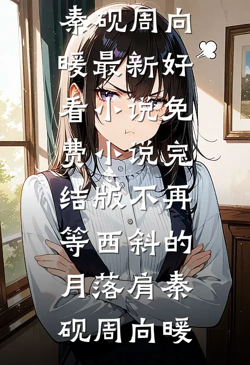 不再等西斜的月落肩秦砚周向暖最新好看小说_免费小说完结版不再等西斜的月落肩秦砚周向暖