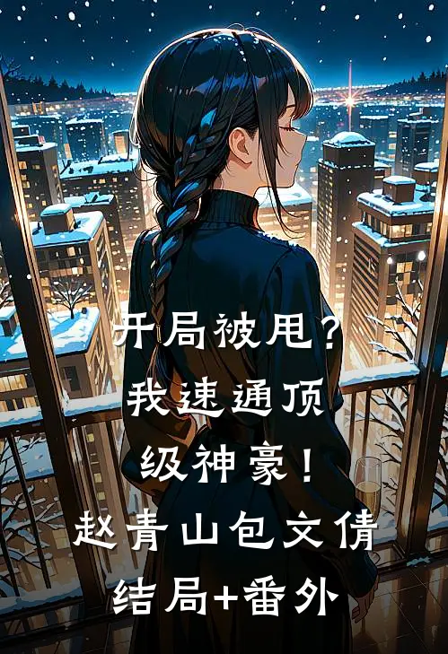 开局被甩？我速通顶级神豪！赵青山包文倩结局+番外