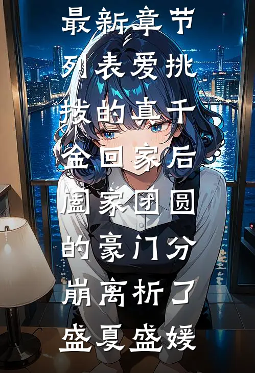 爱挑拨的真千金回家后，阖家团圆的豪门分崩离析了(盛夏盛媛)小说免费完结_最新章节列表爱挑拨的真千金回家后，阖家团圆的豪门分崩离析了(盛夏盛媛)