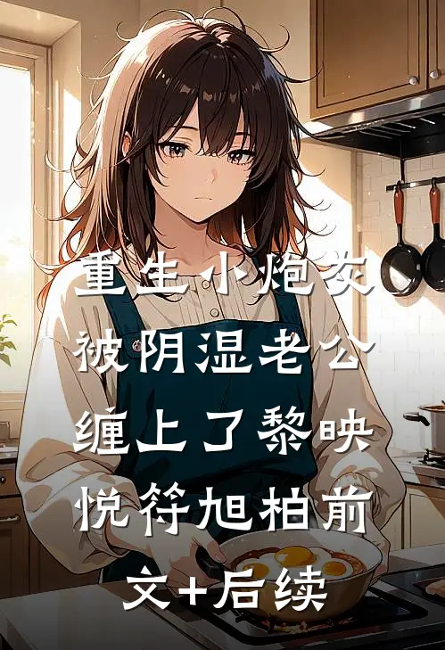 重生小炮灰被阴湿老公缠上了黎映悦符旭柏前文+后续