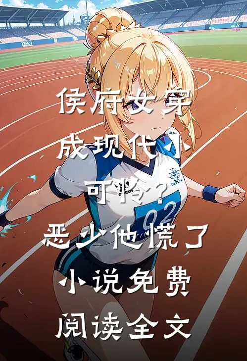 侯府女穿成现代小可怜？恶少他慌了小说免费阅读全文