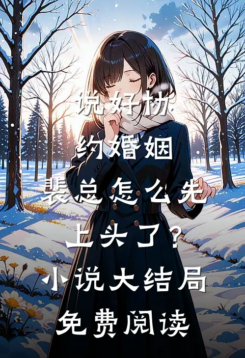 说好协约婚姻，裴总怎么先上头了？小说大结局免费阅读