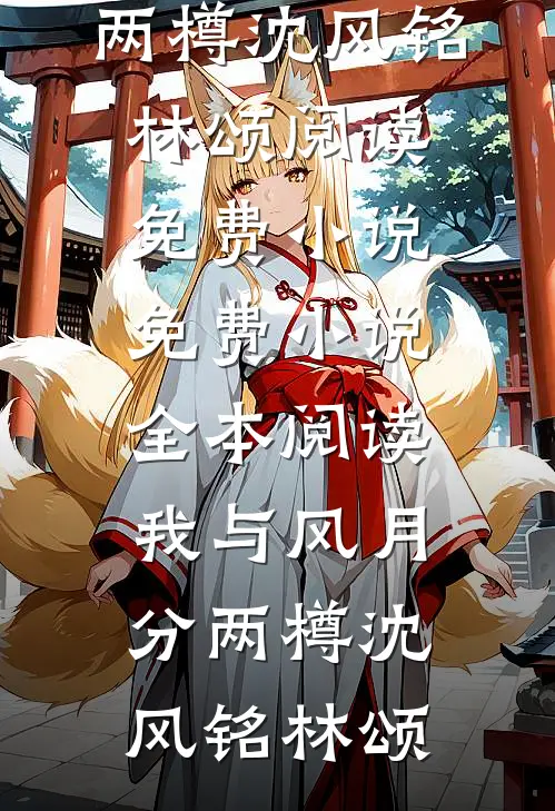 我与风月分两樽(沈风铭林颂)阅读免费小说_免费小说全本阅读我与风月分两樽沈风铭林颂