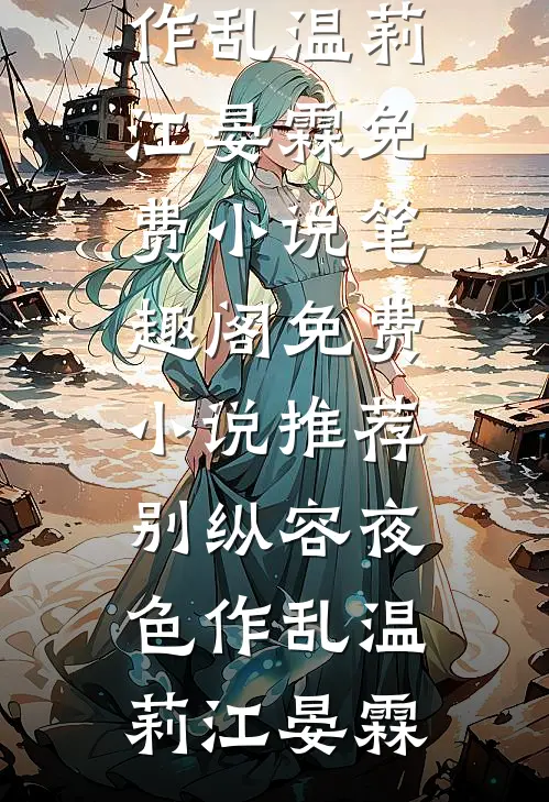 别纵容夜色作乱(温莉江晏霖)免费小说笔趣阁_免费小说推荐别纵容夜色作乱温莉江晏霖
