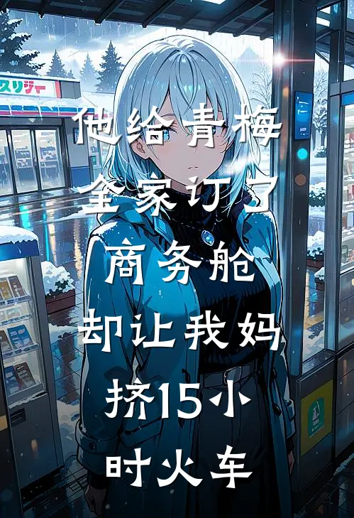他给青梅全家订了商务舱，却让我妈挤15小时火车