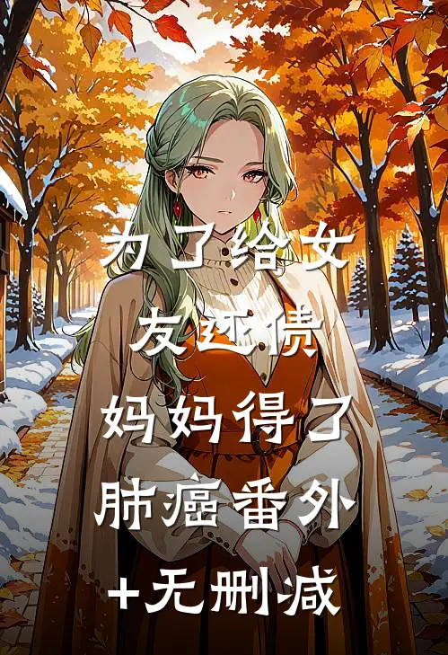 为了给女友还债，妈妈得了肺癌番外+无删减