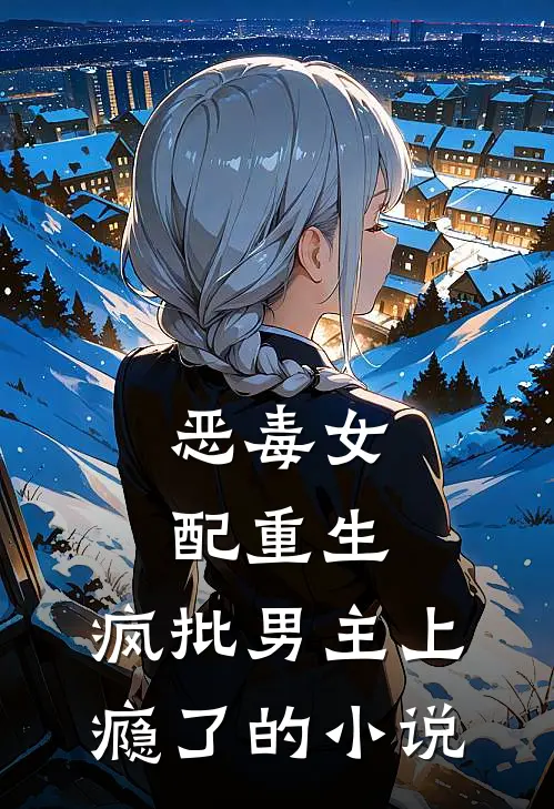 恶毒女配重生，疯批男主上瘾了的小说