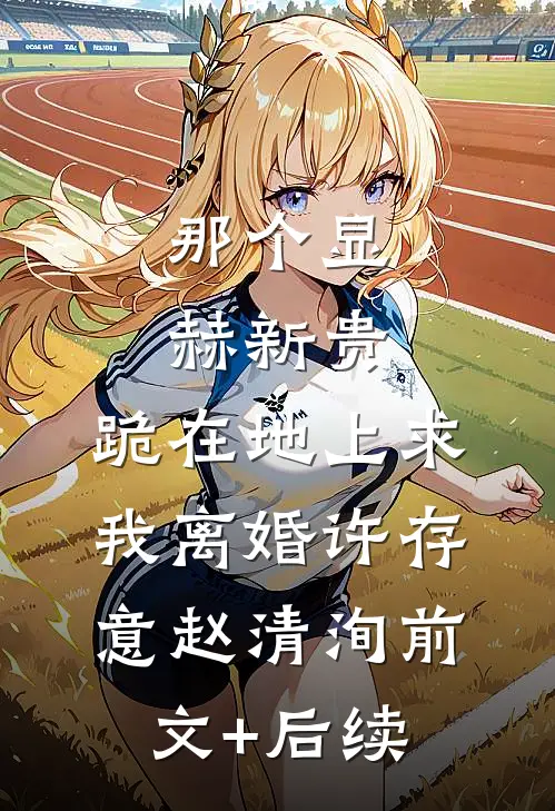 那个显赫新贵，跪在地上求我离婚许存意赵清洵前文+后续