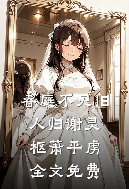 春庭不见旧人归谢灵枢萧平虏全文免费