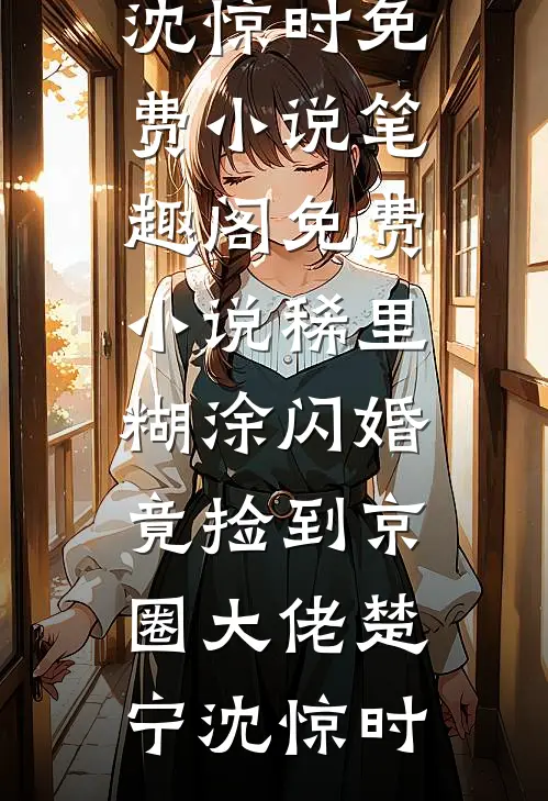 稀里糊涂闪婚，竟捡到京圈大佬楚宁沈惊时免费小说笔趣阁_免费小说稀里糊涂闪婚，竟捡到京圈大佬(楚宁沈惊时)