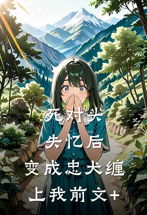 死对头失忆后，变成忠犬缠上我前文+