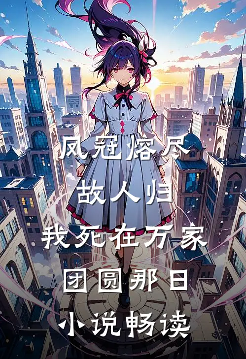 凤冠熔尽故人归，我死在万家团圆那日小说畅读