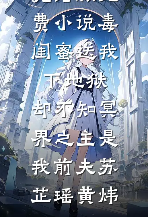 毒闺蜜送我下地狱，却不知冥界之主是我前夫(苏芷瑶黄炜)最新小说_完结版免费小说毒闺蜜送我下地狱，却不知冥界之主是我前夫苏芷瑶黄炜