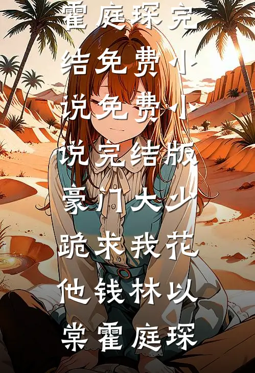 豪门大少跪求我花他钱(林以棠霍庭琛)完结免费小说_免费小说完结版豪门大少跪求我花他钱林以棠霍庭琛