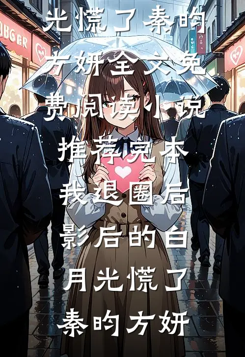 我退圈后，影后的白月光慌了(秦昀方妍)全文免费阅读_小说推荐完本我退圈后，影后的白月光慌了(秦昀方妍)