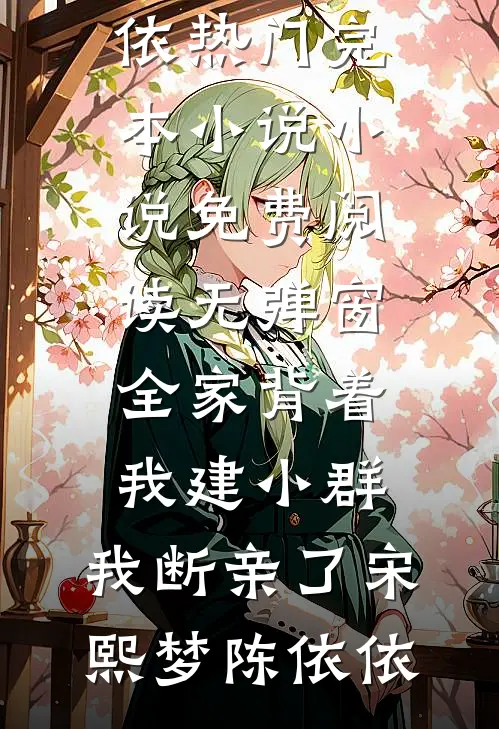 全家背着我建小群，我断亲了宋熙梦陈依依热门完本小说_小说免费阅读无弹窗全家背着我建小群，我断亲了(宋熙梦陈依依)