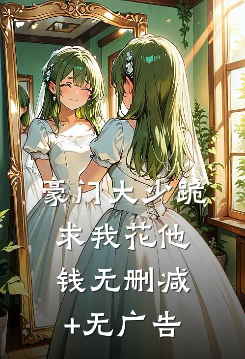 豪门大少跪求我花他钱无删减+无广告