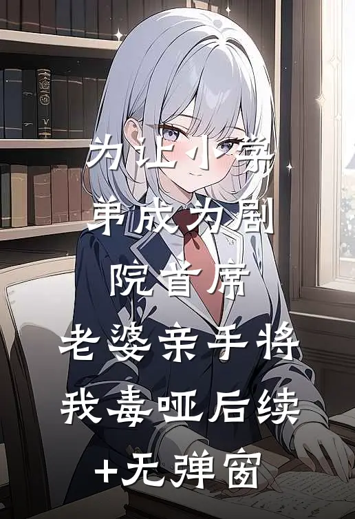 为让小学弟成为剧院首席，老婆亲手将我毒哑后续+无弹窗