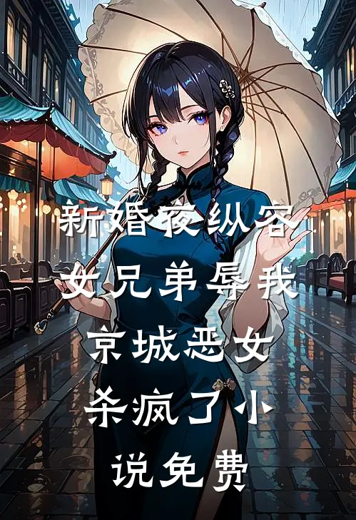 新婚夜纵容女兄弟辱我，京城恶女杀疯了小说免费