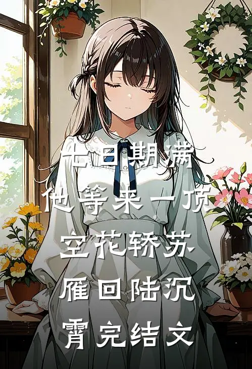 七日期满，他等来一顶空花轿苏雁回陆沉霄完结文