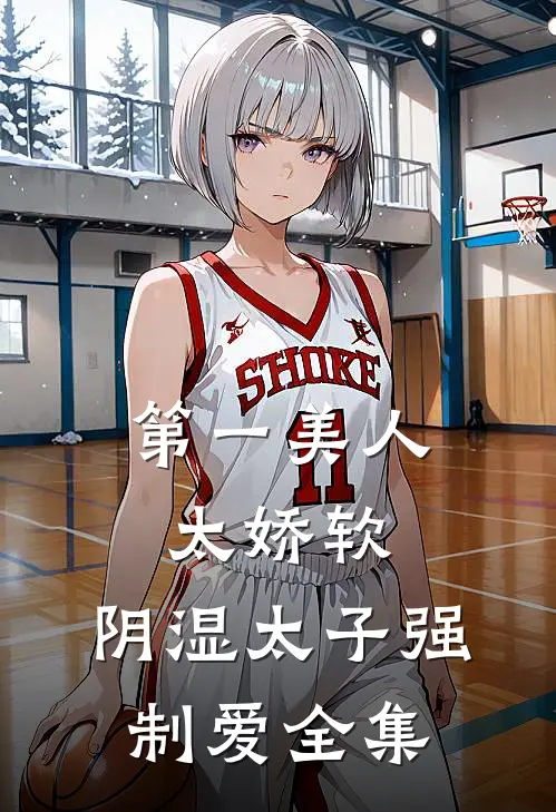 第一美人太娇软，阴湿太子强制爱全集