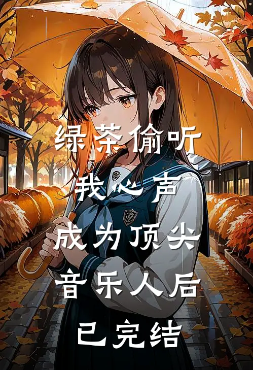 绿茶偷听我心声，成为顶尖音乐人后已完结