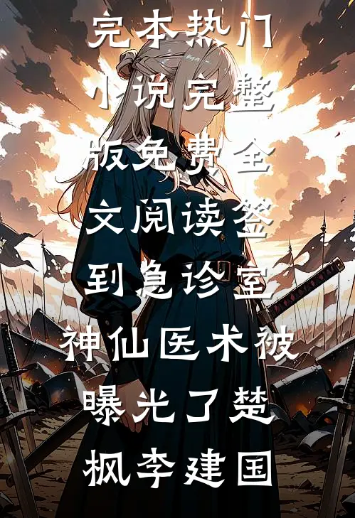 签到急诊室，神仙医术被曝光了(楚枫李建国)完本热门小说_完整版免费全文阅读签到急诊室，神仙医术被曝光了楚枫李建国