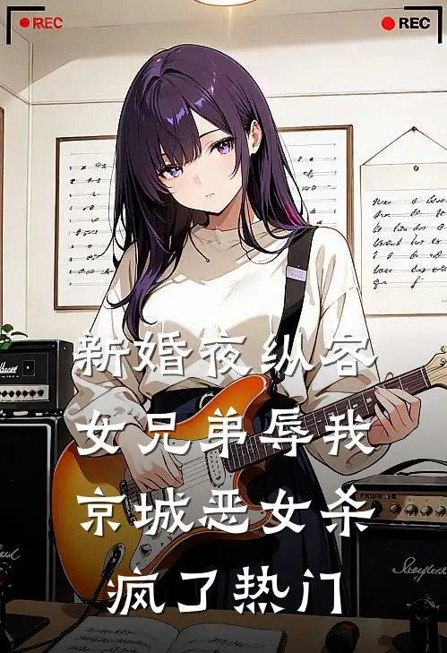 新婚夜纵容女兄弟辱我，京城恶女杀疯了热门