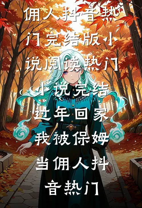 过年回家，我被保姆当佣人抖音热门完结版小说阅读_热门小说完结过年回家，我被保姆当佣人(抖音热门)