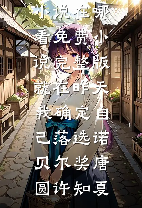 就在昨天，我确定自己落选诺贝尔奖唐圆许知夏免费小说在哪看_免费小说完整版就在昨天，我确定自己落选诺贝尔奖(唐圆许知夏)