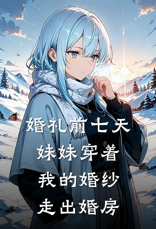 婚礼前七天，妹妹穿着我的婚纱走出婚房