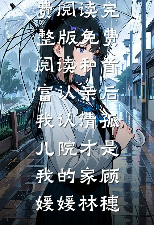 和首富认亲后，我认清孤儿院才是我的家顾媛媛林穗完结小说免费阅读_完整版免费阅读和首富认亲后，我认清孤儿院才是我的家顾媛媛林穗