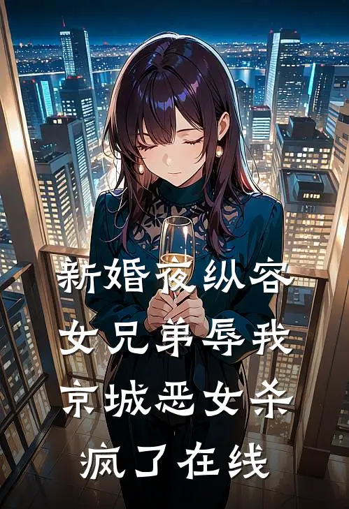 新婚夜纵容女兄弟辱我，京城恶女杀疯了在线