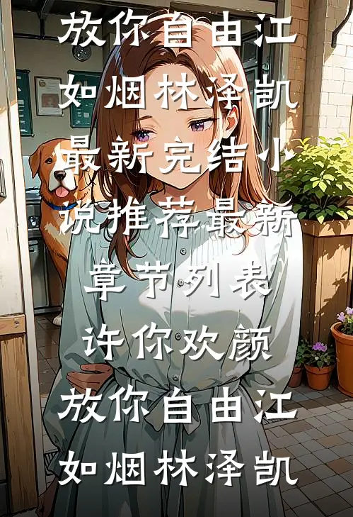 许你欢颜，放你自由(江如烟林泽凯)最新完结小说推荐_最新章节列表许你欢颜，放你自由江如烟林泽凯