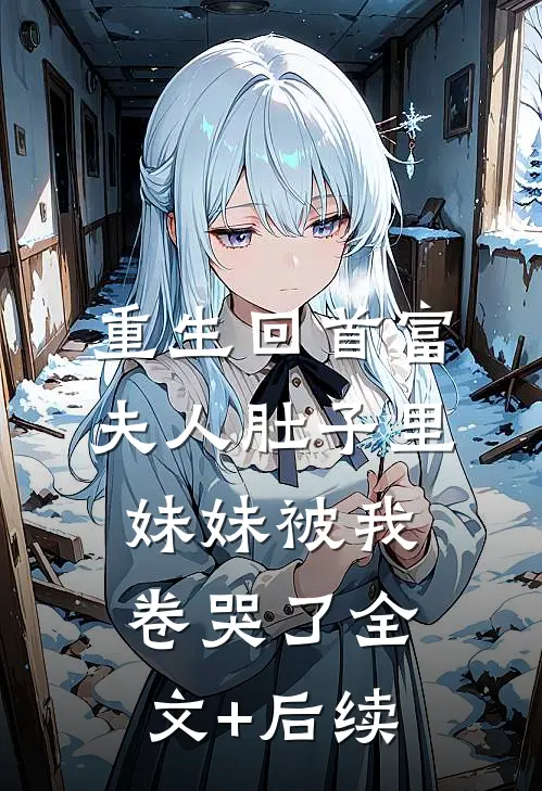 重生回首富夫人肚子里，妹妹被我卷哭了全文+后续