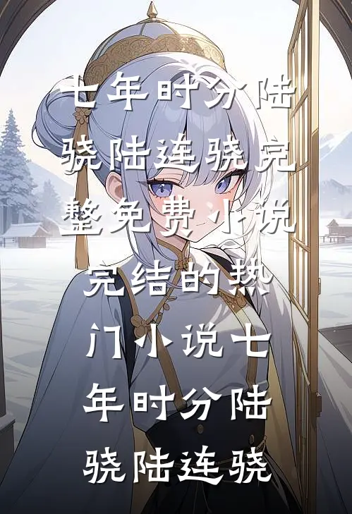 七年时分(陆骁陆连骁)完整免费小说_完结的热门小说七年时分陆骁陆连骁