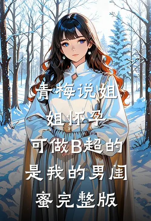 青梅说姐姐怀孕，可做B超的是我的男闺蜜完整版