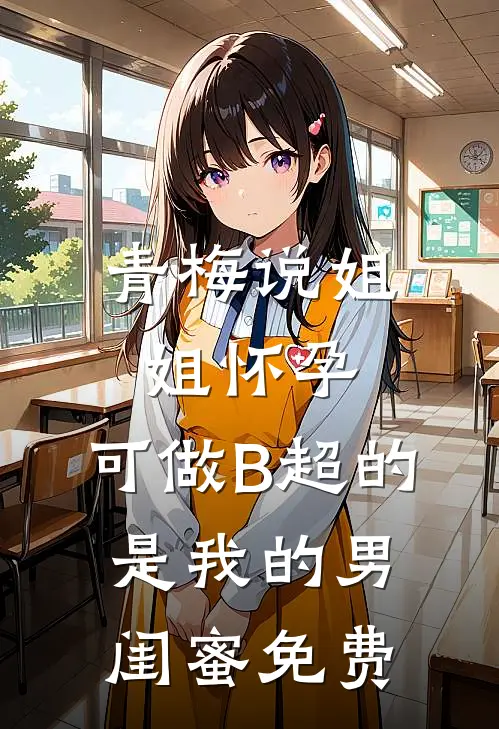 青梅说姐姐怀孕，可做B超的是我的男闺蜜免费