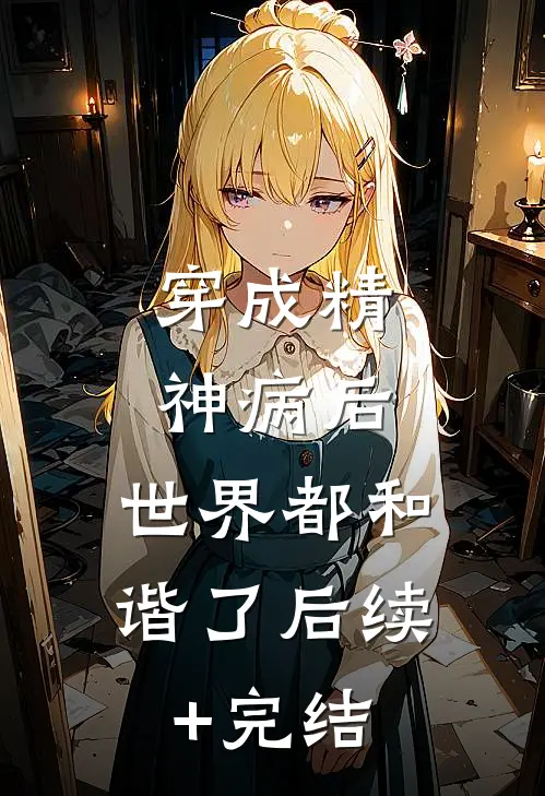 穿成精神病后，世界都和谐了后续+完结