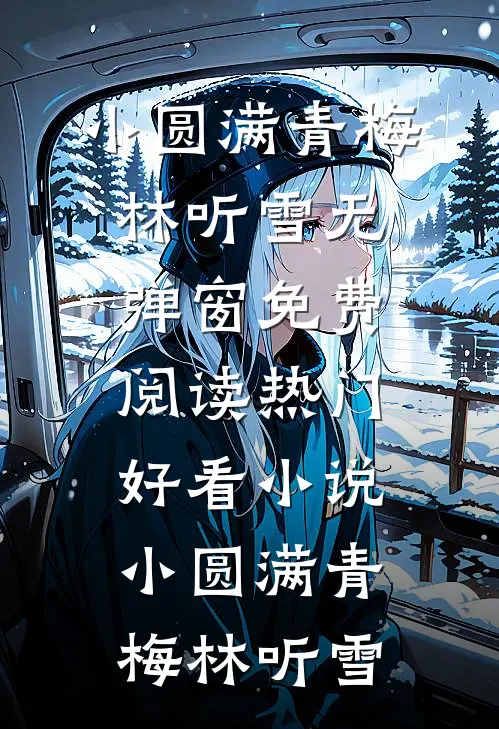 小圆满(青梅林听雪)无弹窗免费阅读_热门好看小说小圆满青梅林听雪