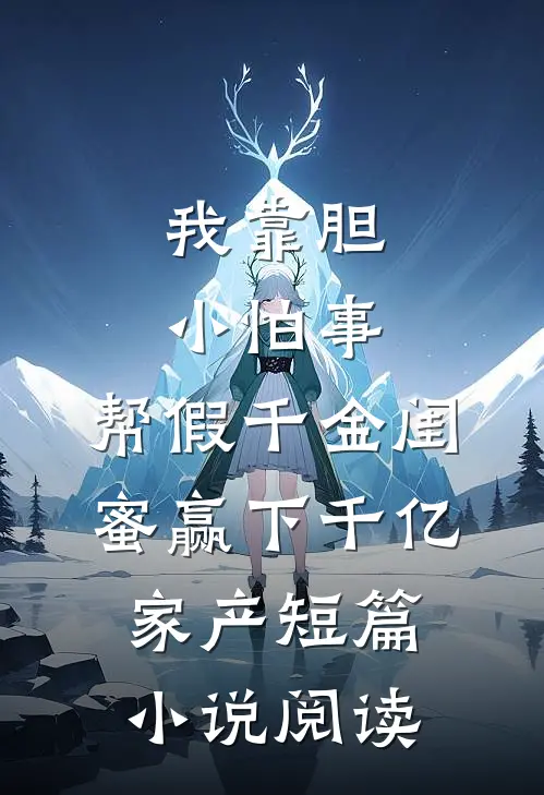我靠胆小怕事，帮假千金闺蜜赢下千亿家产短篇小说阅读
