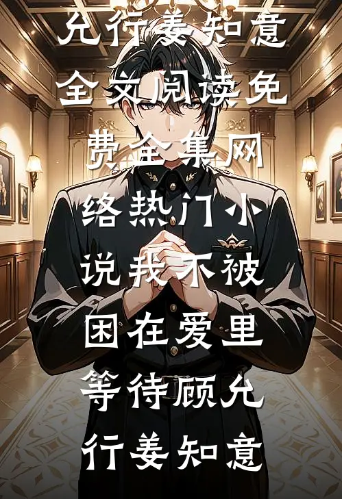 我不被困在爱里等待(顾允行姜知意)全文阅读免费全集_网络热门小说我不被困在爱里等待(顾允行姜知意)