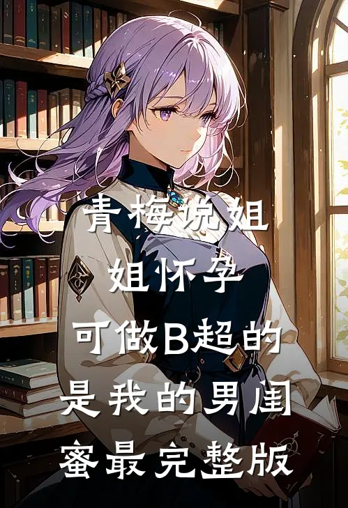 青梅说姐姐怀孕，可做B超的是我的男闺蜜最完整版
