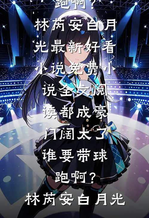 都成豪门阔太了，谁要带球跑啊？(林芮安白月光)最新好看小说_免费小说全文阅读都成豪门阔太了，谁要带球跑啊？林芮安白月光