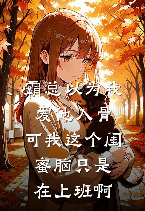 霸总以为我爱他入骨，可我这个闺蜜脑只是在上班啊
