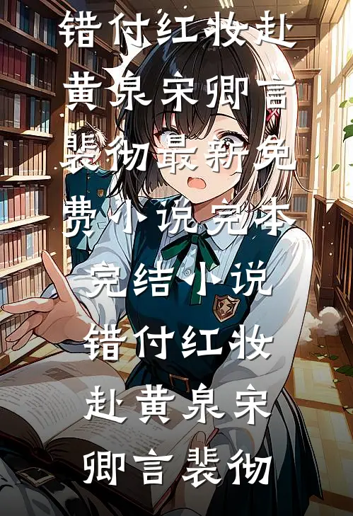 错付红妆赴黄泉宋卿言裴彻最新免费小说_完本完结小说错付红妆赴黄泉(宋卿言裴彻)